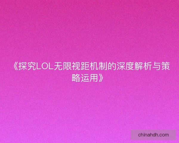 《探究LOL无限视距机制的深度解析与策略运用》