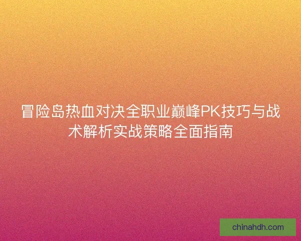 冒险岛热血对决全职业巅峰PK技巧与战术解析实战策略全面指南