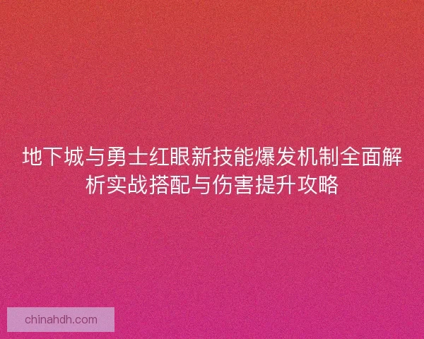 地下城与勇士红眼新技能爆发机制全面解析实战搭配与伤害提升攻略