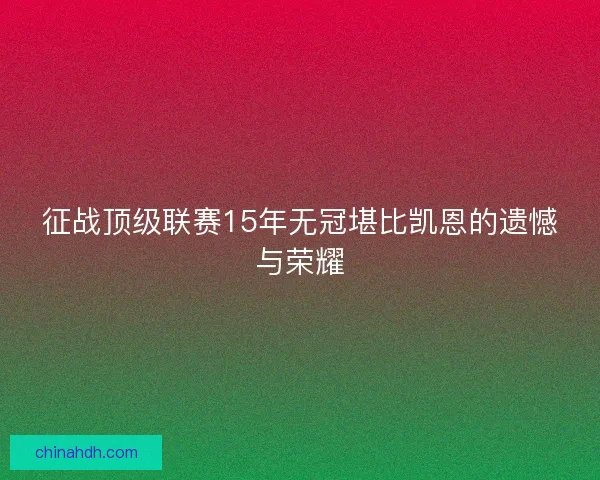 征战顶级联赛15年无冠堪比凯恩的遗憾与荣耀 征战顶级联赛15年无冠堪比凯恩的遗憾与荣耀