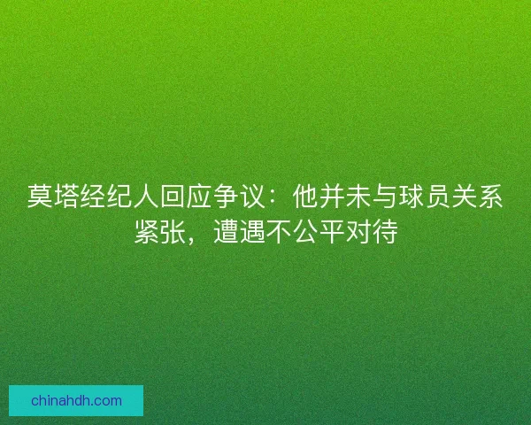 莫塔经纪人回应争议：他并未与球员关系紧张，遭遇不公平对待