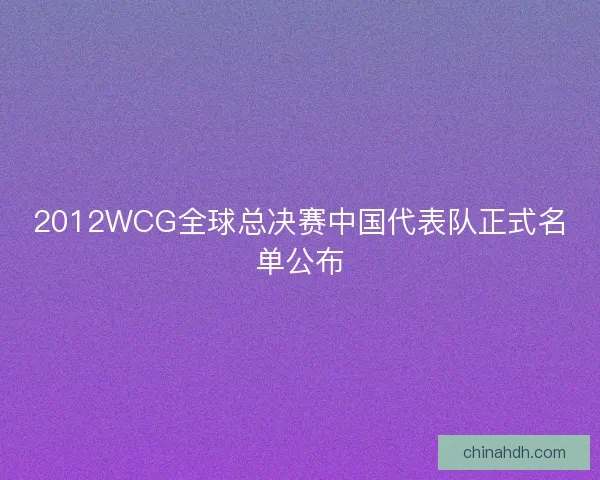 2012WCG全球总决赛中国代表队正式名单公布