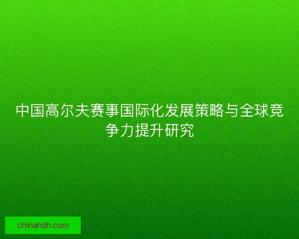 中国高尔夫赛事国际化发展策略与全球竞争力提升研究 中国高尔夫赛事国际化发展策略与全球竞争力提升研究