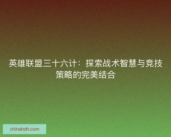 英雄联盟三十六计：探索战术智慧与竞技策略的完美结合